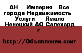 АН    Империя - Все города Недвижимость » Услуги   . Ямало-Ненецкий АО,Салехард г.